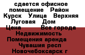 сдается офисное помещение › Район ­ Курск › Улица ­ Верхняя Луговая › Дом ­ 13 › Цена ­ 400 - Все города Недвижимость » Помещения аренда   . Чувашия респ.,Новочебоксарск г.